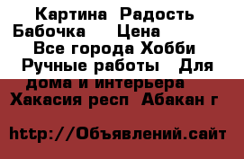 Картина “Радость (Бабочка)“ › Цена ­ 3 500 - Все города Хобби. Ручные работы » Для дома и интерьера   . Хакасия респ.,Абакан г.